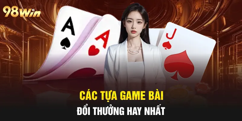 GAME BÀI ĐỔI THƯỞNG - TRÒ CHƠI NỔI BẬT TẠI CASINO 98WIN 7 Các tựa game bài đổi thưởng hay nhất