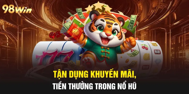 NỔ HŨ RÚT TIỀN MẶT - TIPS CHƠI TRÚNG THƯỞNG LỚN CÙNG 98WIN 6 Tận dụng khuyến mãi, tiền thưởng trong nổ hũ