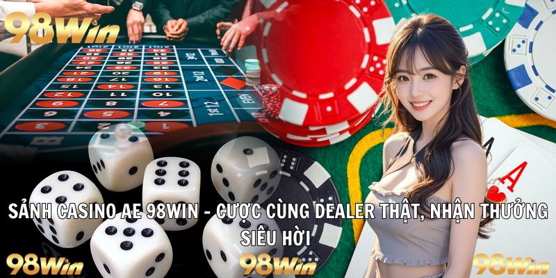 SẢNH CASINO AE 98WIN: CƯỢC CÙNG DEALER, NHẬN THƯỞNG LIỀN TAY 4 sảnh casino ae
