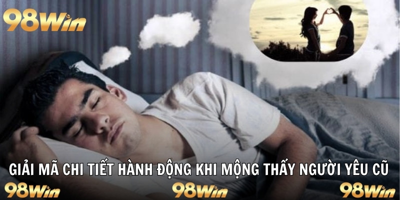 Giải mã chi tiết hành động khi mộng thấy người yêu cũ