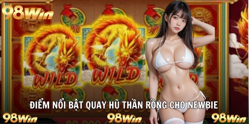 Điểm nổi bật quay hũ thần rồng cho newbie